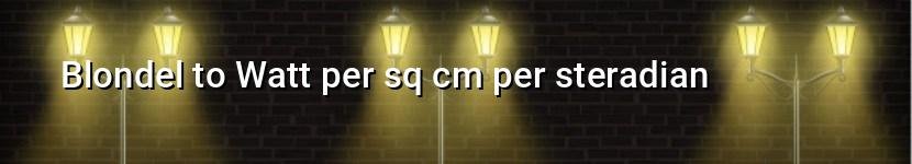 blondel to watt per sq cm per steradian