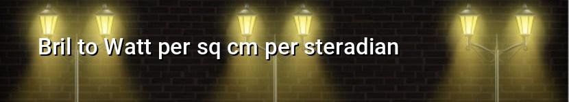 bril to watt per sq cm per steradian