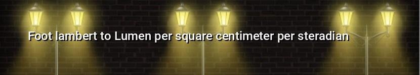 foot lambert to lumen per square centimeter per steradian