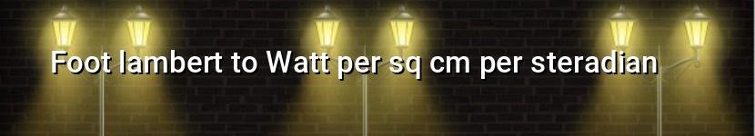 foot lambert to watt per sq cm per steradian