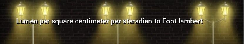lumen per square centimeter per steradian to foot lambert