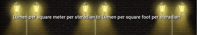 lumen per square meter per steradian to lumen per square foot per steradian