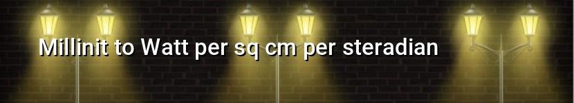 millinit to watt per sq cm per steradian