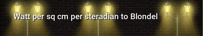 watt per sq cm per steradian to blondel