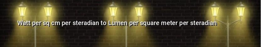 watt per sq cm per steradian to lumen per square meter per steradian