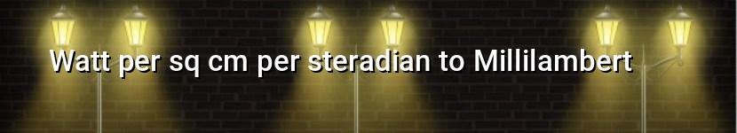 watt per sq cm per steradian to millilambert