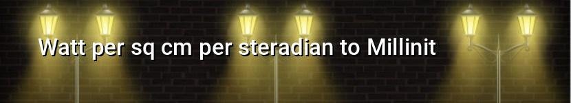 watt per sq cm per steradian to millinit