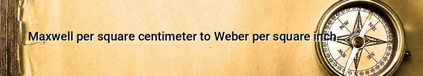 maxwell per square centimeter to weber per square inch