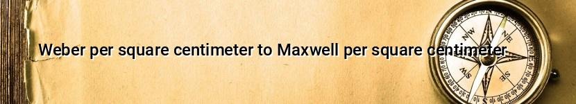 weber per square centimeter to maxwell per square centimeter