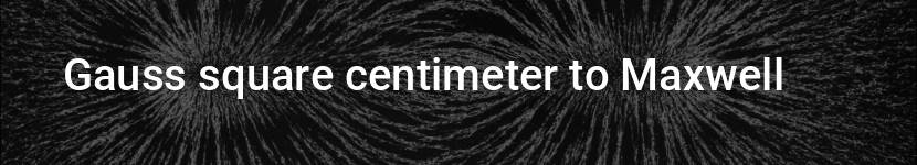 gauss square centimeter to maxwell