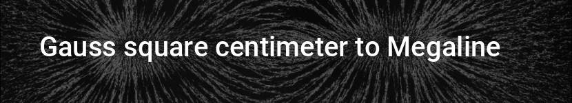 gauss square centimeter to megaline