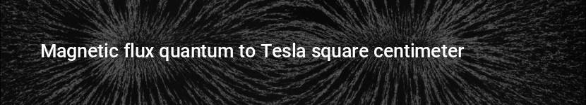 magnetic flux quantum to tesla square centimeter