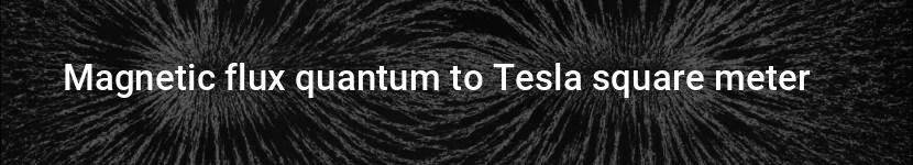 magnetic flux quantum to tesla square meter