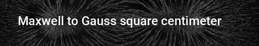 maxwell to gauss square centimeter