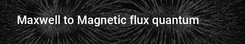 maxwell to magnetic flux quantum