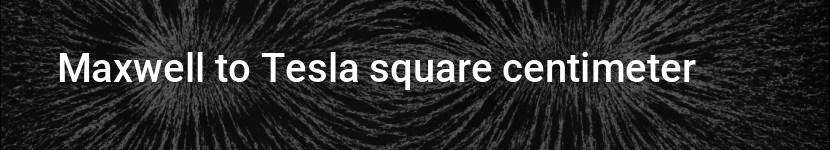 maxwell to tesla square centimeter