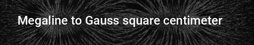 megaline to gauss square centimeter