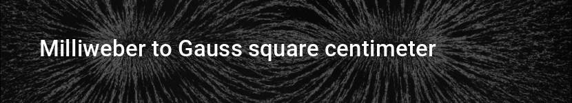 milliweber to gauss square centimeter