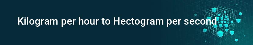 kilogram per hour to hectogram per second