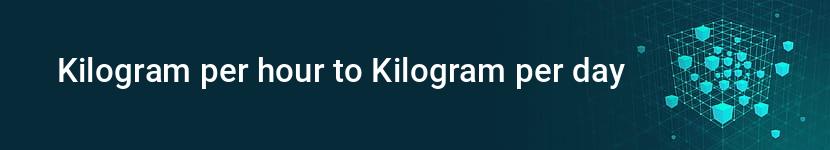 kilogram per hour to kilogram per day