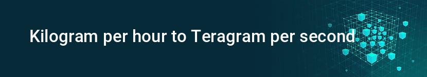 kilogram per hour to teragram per second