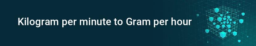 kilogram per minute to gram per hour