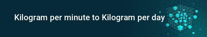 kilogram per minute to kilogram per day