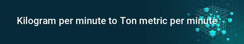 kilogram per minute to ton metric per minute