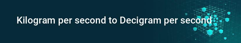 kilogram per second to decigram per second