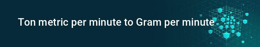 ton metric per minute to gram per minute