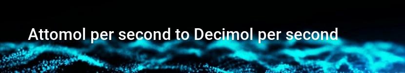 attomol per second to decimol per second