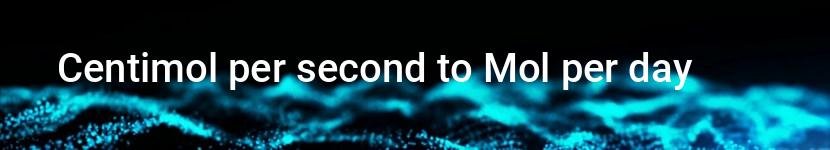 centimol per second to mol per day