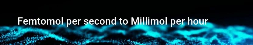 femtomol per second to millimol per hour