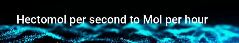 hectomol per second to mol per hour