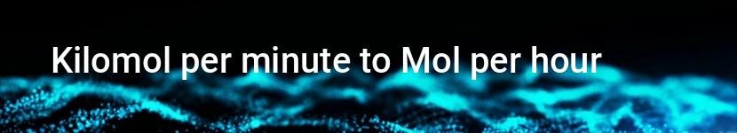 kilomol per minute to mol per hour