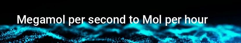 megamol per second to mol per hour