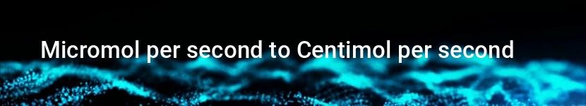 micromol per second to centimol per second