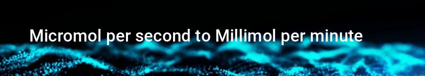 micromol per second to millimol per minute