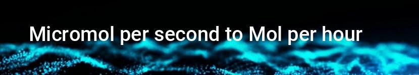 micromol per second to mol per hour