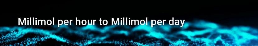 millimol per hour to millimol per day