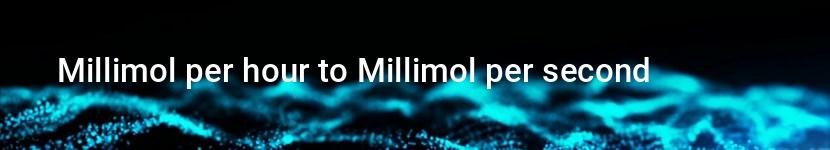 millimol per hour to millimol per second