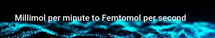 millimol per minute to femtomol per second