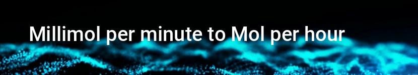millimol per minute to mol per hour