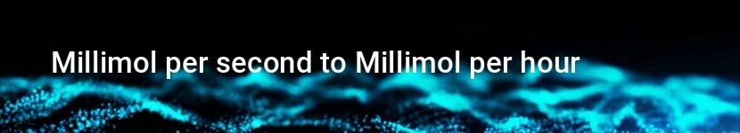 millimol per second to millimol per hour