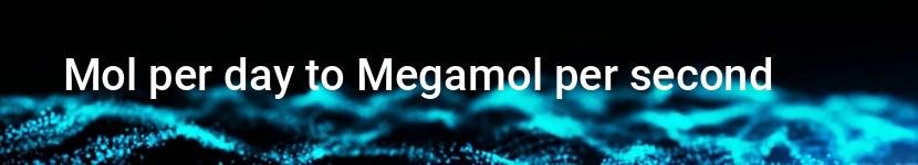 mol per day to megamol per second