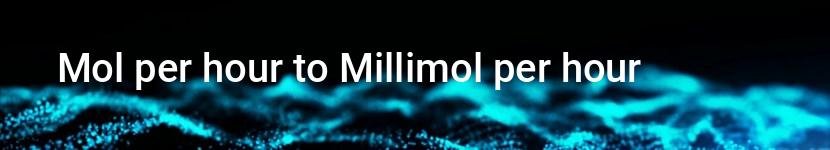 mol per hour to millimol per hour