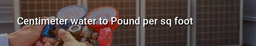 centimeter water to pound per sq foot