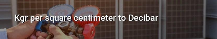 kgr per square centimeter to decibar