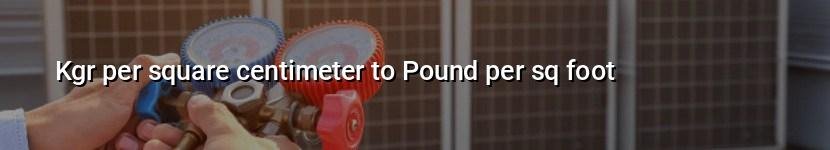 kgr per square centimeter to pound per sq foot