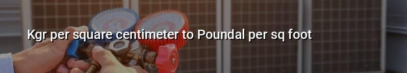 kgr per square centimeter to poundal per sq foot